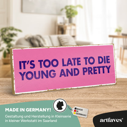 schild-mit-spruch-it's-too-late-to-die-young-and-pretty